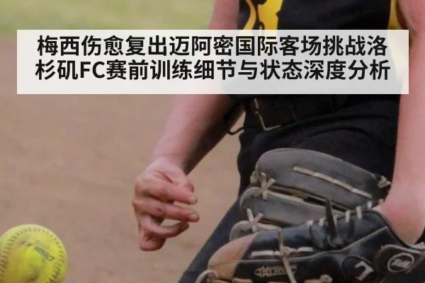 梅西伤愈复出迈阿密国际客场挑战洛杉矶FC赛前训练细节与状态深度分析