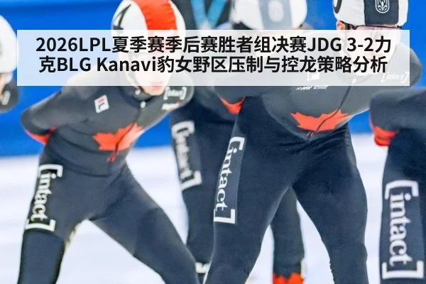 2026LPL夏季赛季后赛胜者组决赛JDG 3-2力克BLG Kanavi豹女野区压制与控龙策略分析
