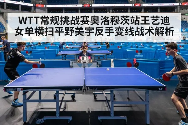 WTT常规挑战赛奥洛穆茨站王艺迪女单横扫平野美宇反手变线战术解析