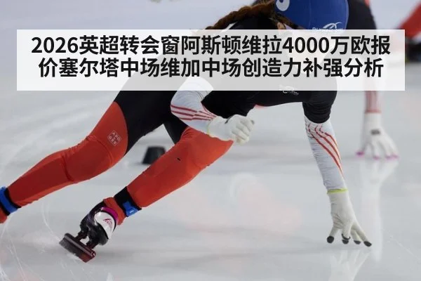 2026英超转会窗阿斯顿维拉4000万欧报价塞尔塔中场维加中场创造力补强分析