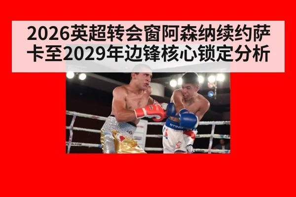 2026英超转会窗阿森纳续约萨卡至2029年边锋核心锁定分析