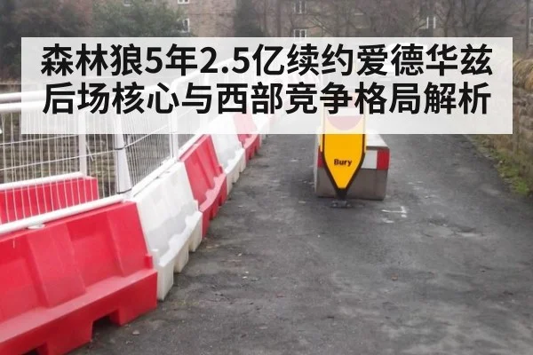 森林狼5年2.5亿续约爱德华兹后场核心与西部竞争格局解析