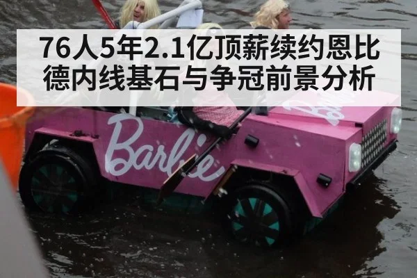 76人5年2.1亿顶薪续约恩比德内线基石与争冠前景分析