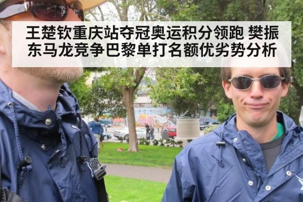 王楚钦重庆站夺冠奥运积分领跑 樊振东马龙竞争巴黎单打名额优劣势分析