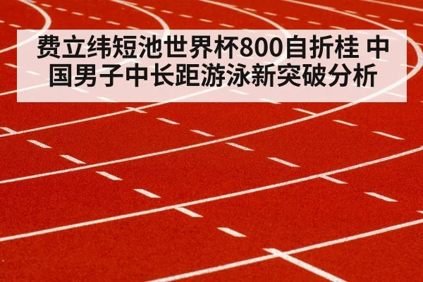 费立纬短池世界杯800自折桂 中国男子中长距游泳新突破分析