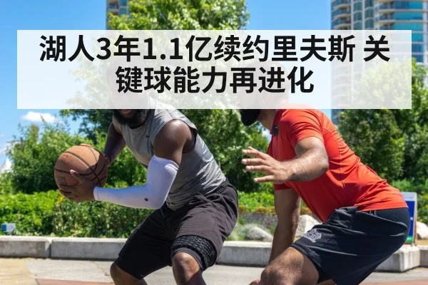 湖人3年1.1亿续约里夫斯 关键球能力再进化